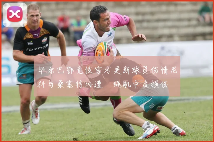 毕尔巴鄂竞技官方更新球员伤情尼科与桑塞特均遭腘绳肌中度损伤
