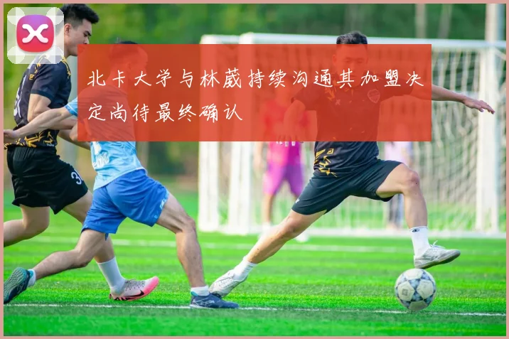 北卡大学与林葳持续沟通其加盟决定尚待最终确认