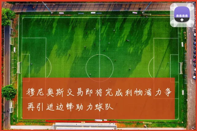 穆尼奥斯交易即将完成利物浦力争再引进边锋助力球队