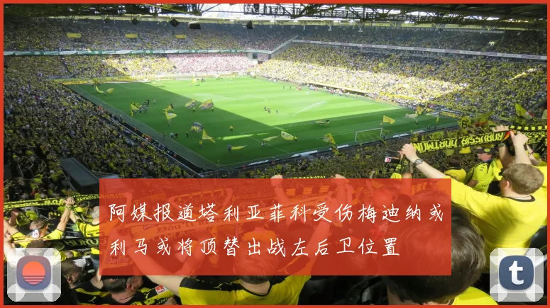 阿媒报道塔利亚菲科受伤梅迪纳或利马或将顶替出战左后卫位置
